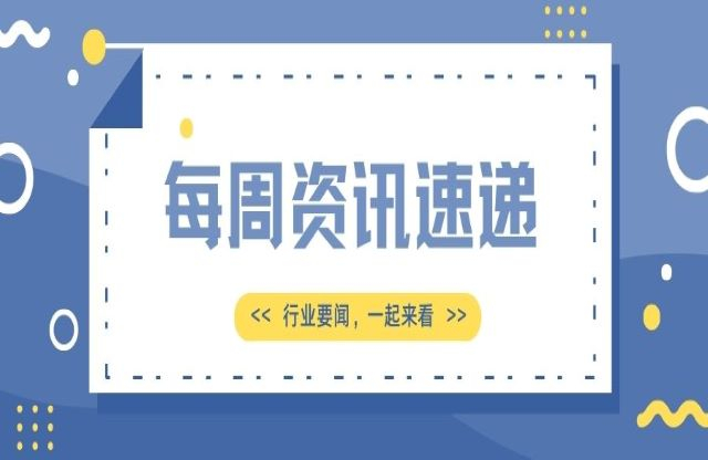 【一周資訊速遞】行業(yè)新聞，一起來(lái)看