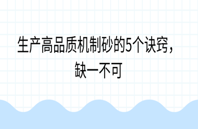 生產(chǎn)高品質(zhì)機(jī)制砂的5個(gè)訣竅，缺一不可