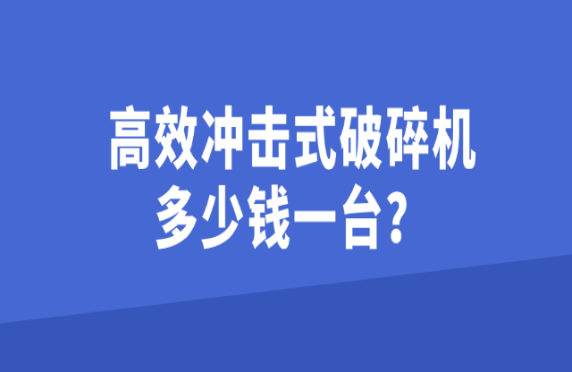 高效沖擊式破碎機多少錢一臺？