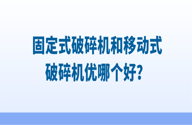 固定式破碎機和移動式破碎機優(yōu)哪個好？