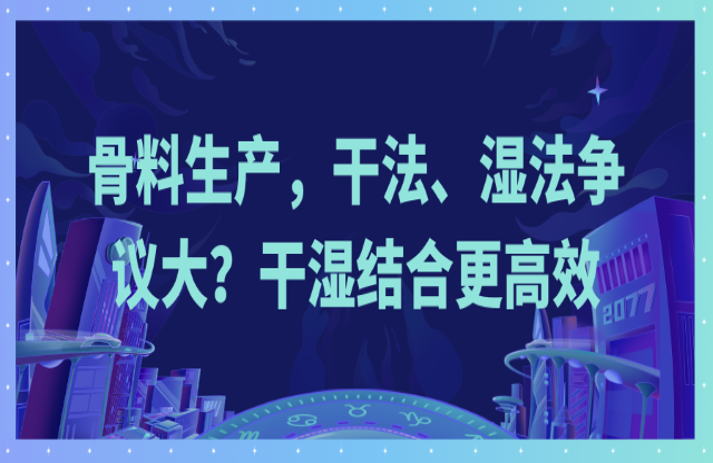 骨料生產(chǎn)，干法、濕法爭議大？干濕結合更高效