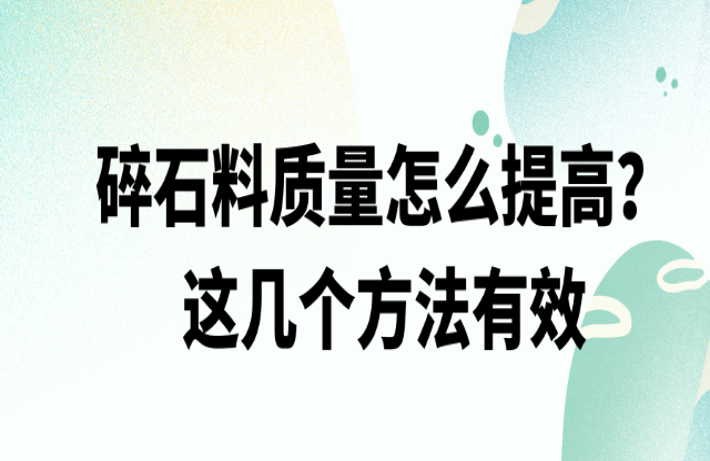 碎石料質(zhì)量怎么提高，這幾個方法有效