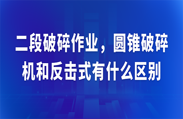 二段破碎作業(yè)，圓錐破碎機和反擊式有什么區(qū)別