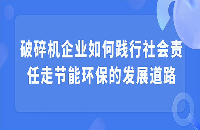 破碎機企業(yè)如何踐行社會責(zé)任走節(jié)能環(huán)保的發(fā)展道路